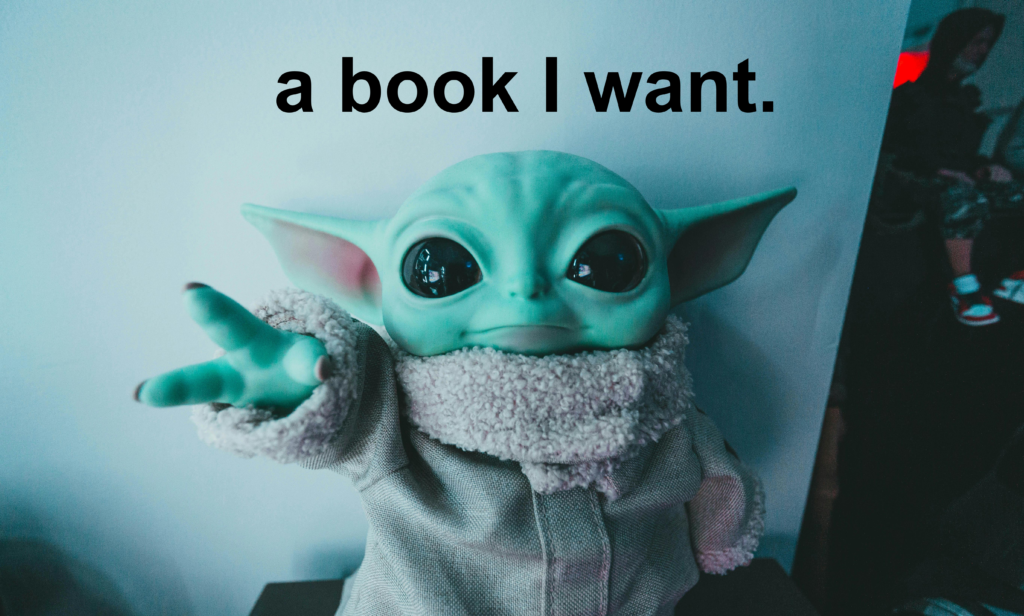 A baby yoda figure reaches out with the caption "a book I want"