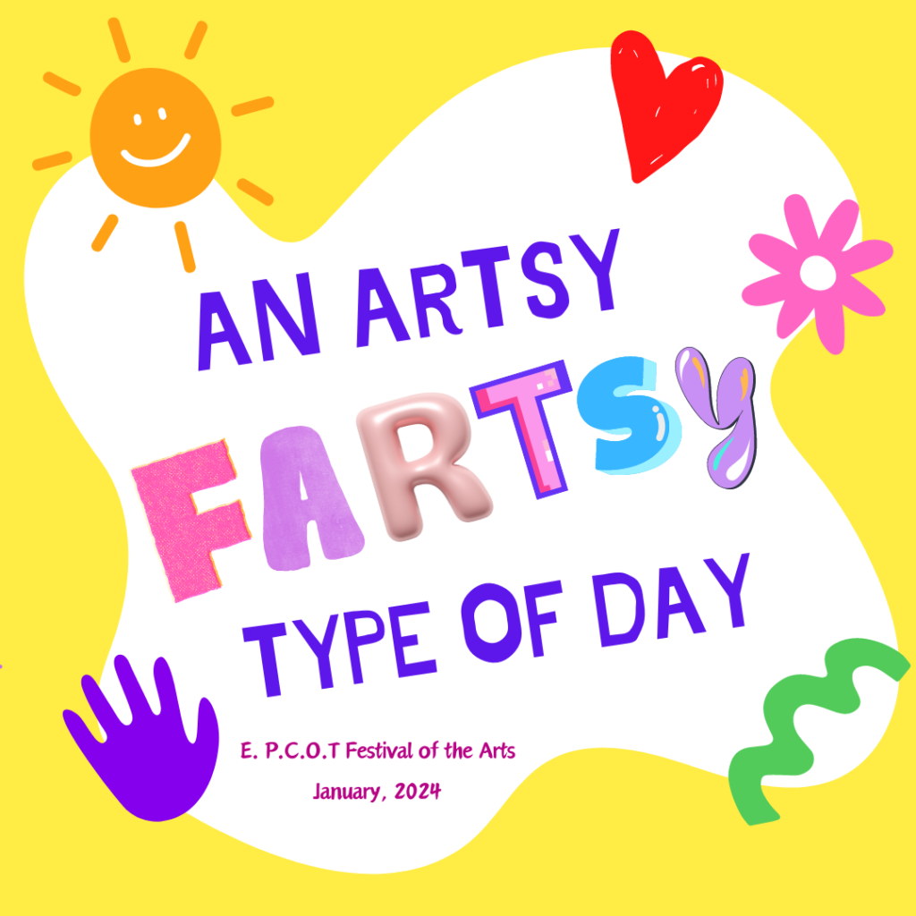 In fun font the text says "An Artsy Fartsy Type of Day" then in tinier font "E.P.C.O.T Festival of the Arts 2024"